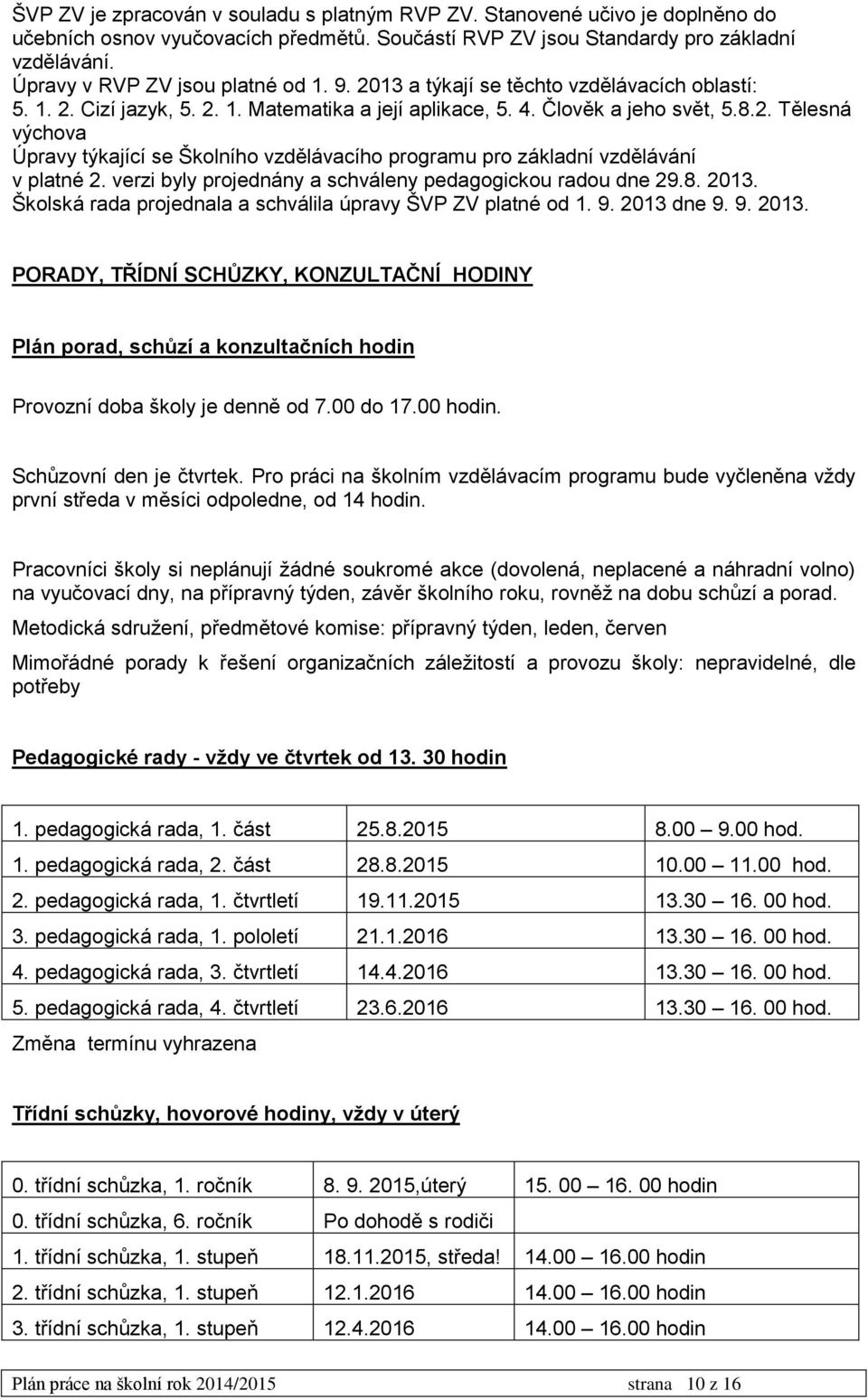 verzi byly projednány a schváleny pedagogickou radou dne 29.8. 2013. Školská rada projednala a schválila úpravy ŠVP ZV platné od 1. 9. 2013 dne 9. 9. 2013. PORADY, TŘÍDNÍ SCHŮZKY, KONZULTAČNÍ HODINY Plán porad, schůzí a konzultačních hodin Provozní doba školy je denně od 7.