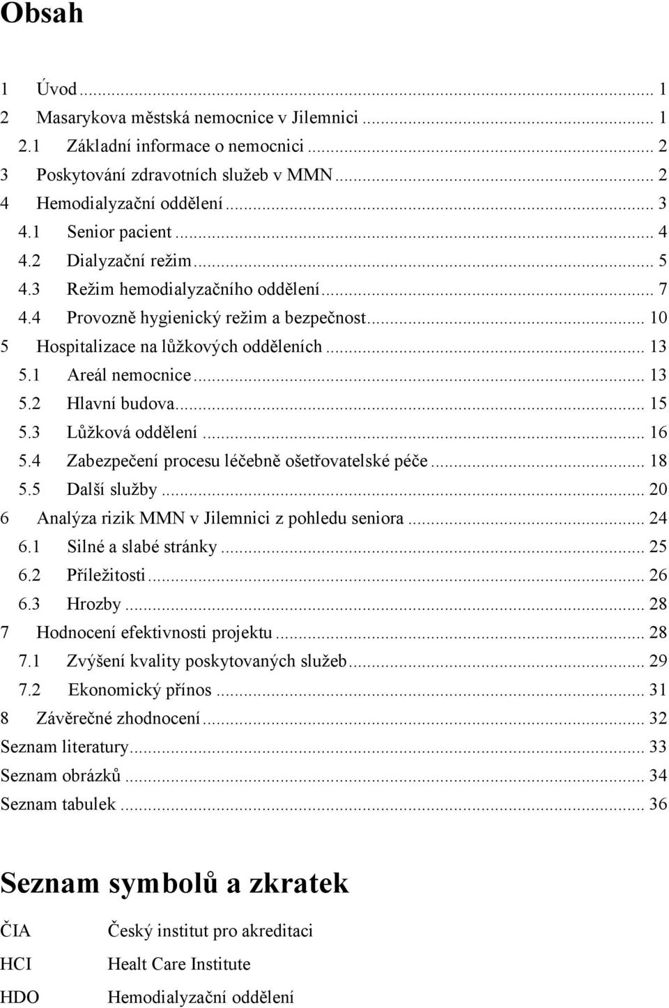 .. 15 5.3 Lůžková oddělení... 16 5.4 Zabezpečení procesu léčebně ošetřovatelské péče... 18 5.5 Další služby... 20 6 Analýza rizik MMN v Jilemnici z pohledu seniora... 24 6.1 Silné a slabé stránky.