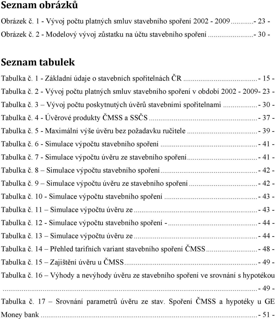 3 Vývoj počtu poskytnutých úvěrů stavebními spořitelnami...- 30 - Tabulka č. 4 - Úvěrové produkty ČMSS a SSČS...- 37 - Tabulka č. 5 - Maximální výše úvěru bez požadavku ručitele...- 39 - Tabulka č.