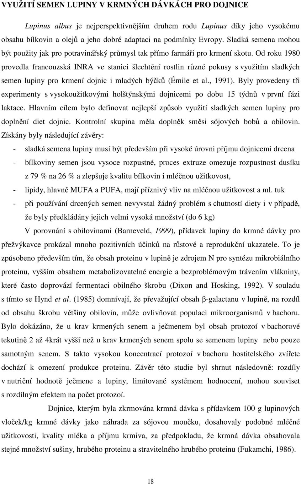 Od roku 1980 provedla francouzská INRA ve stanici šlechtění rostlin různé pokusy s využitím sladkých semen lupiny pro krmení dojnic i mladých býčků (Émile et al., 1991).