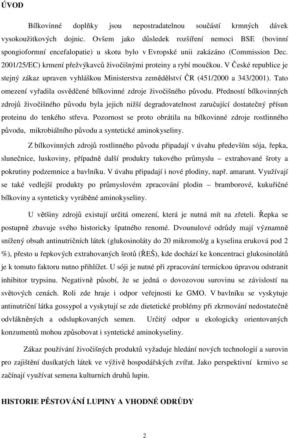 2001/25/EC) krmení přežvýkavců živočišnými proteiny a rybí moučkou. V České republice je stejný zákaz upraven vyhláškou Ministerstva zemědělství ČR (451/2000 a 343/2001).