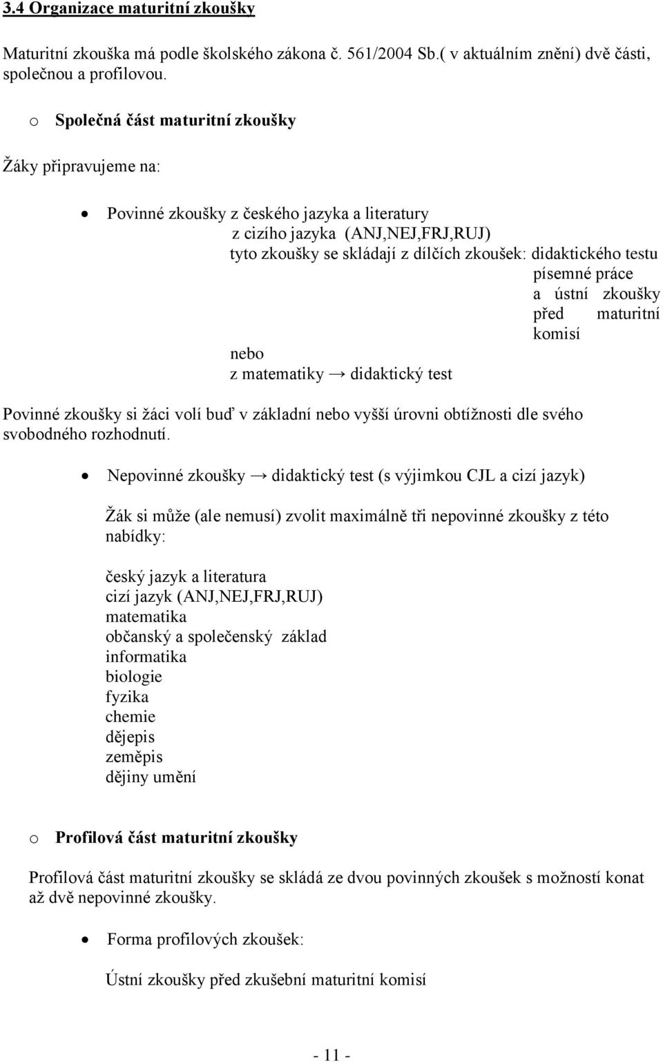 písemné práce a ústní zkoušky před maturitní nebo z matematiky didaktický test komisí Povinné zkoušky si žáci volí buď v základní nebo vyšší úrovni obtížnosti dle svého svobodného rozhodnutí.