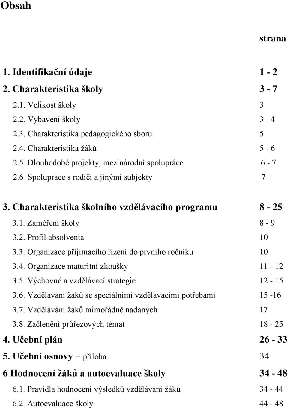 Zaměření školy 8-9 3.2. Profil absolventa 10 3.3. Organizace přijímacího řízení do prvního ročníku 10 3.4. Organizace maturitní zkoušky 11-12 3.5. Výchovné a vzdělávací strategie 12-15 3.6.