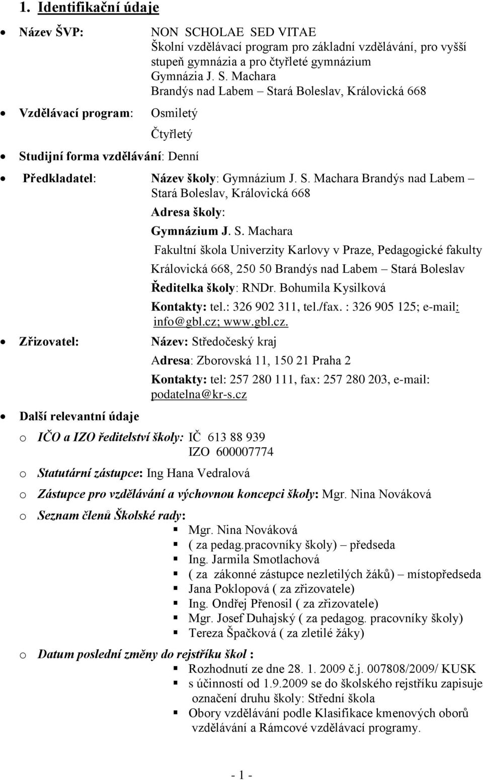 S. Machara Brandýs nad Labem Stará Boleslav, Královická 668 Adresa školy: Gymnázium J. S. Machara Fakultní škola Univerzity Karlovy v Praze, Pedagogické fakulty Královická 668, 250 50 Brandýs nad Labem Stará Boleslav Ředitelka školy: RNDr.