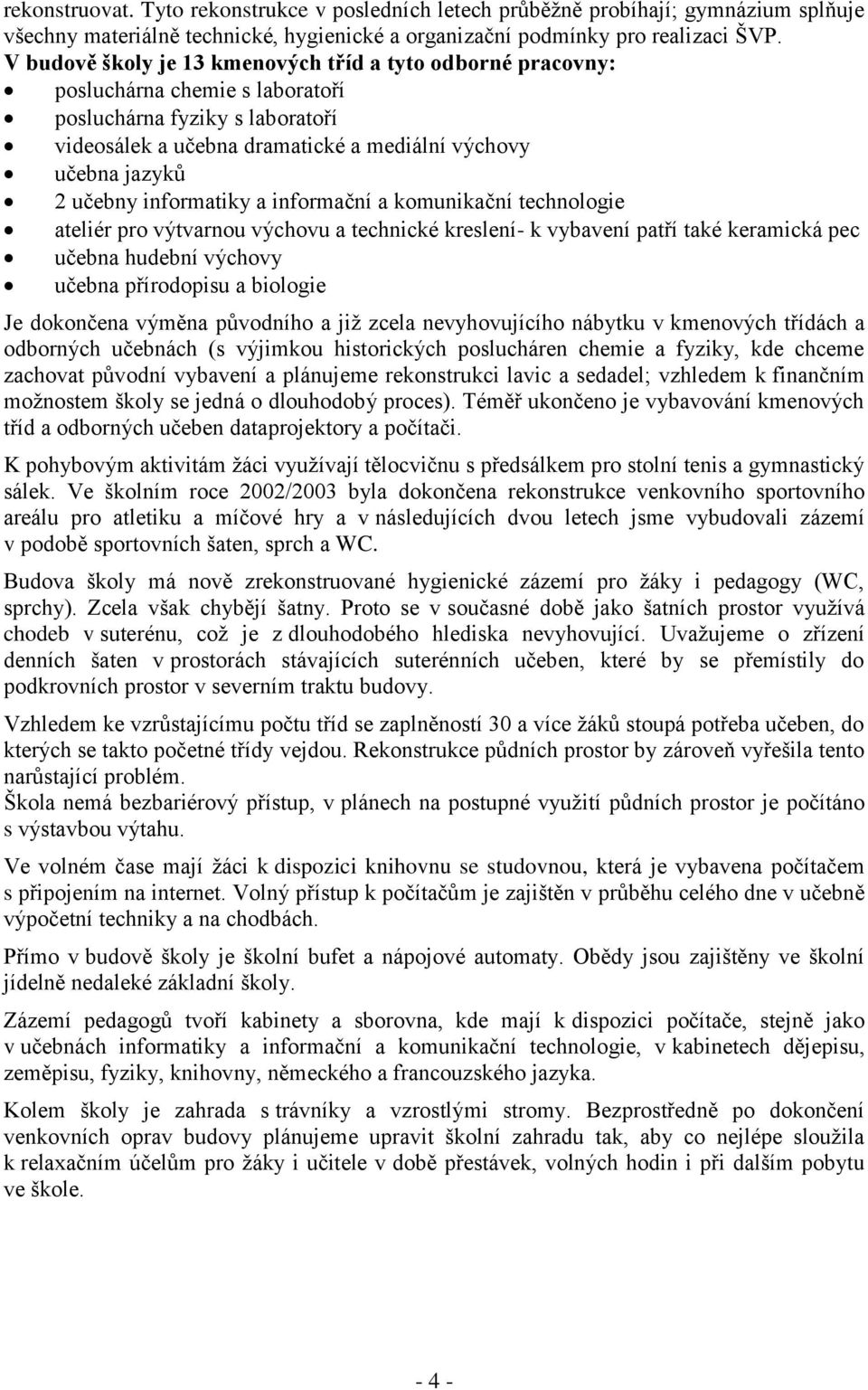 informatiky a informační a komunikační technologie ateliér pro výtvarnou výchovu a technické kreslení- k vybavení patří také keramická pec učebna hudební výchovy učebna přírodopisu a biologie Je