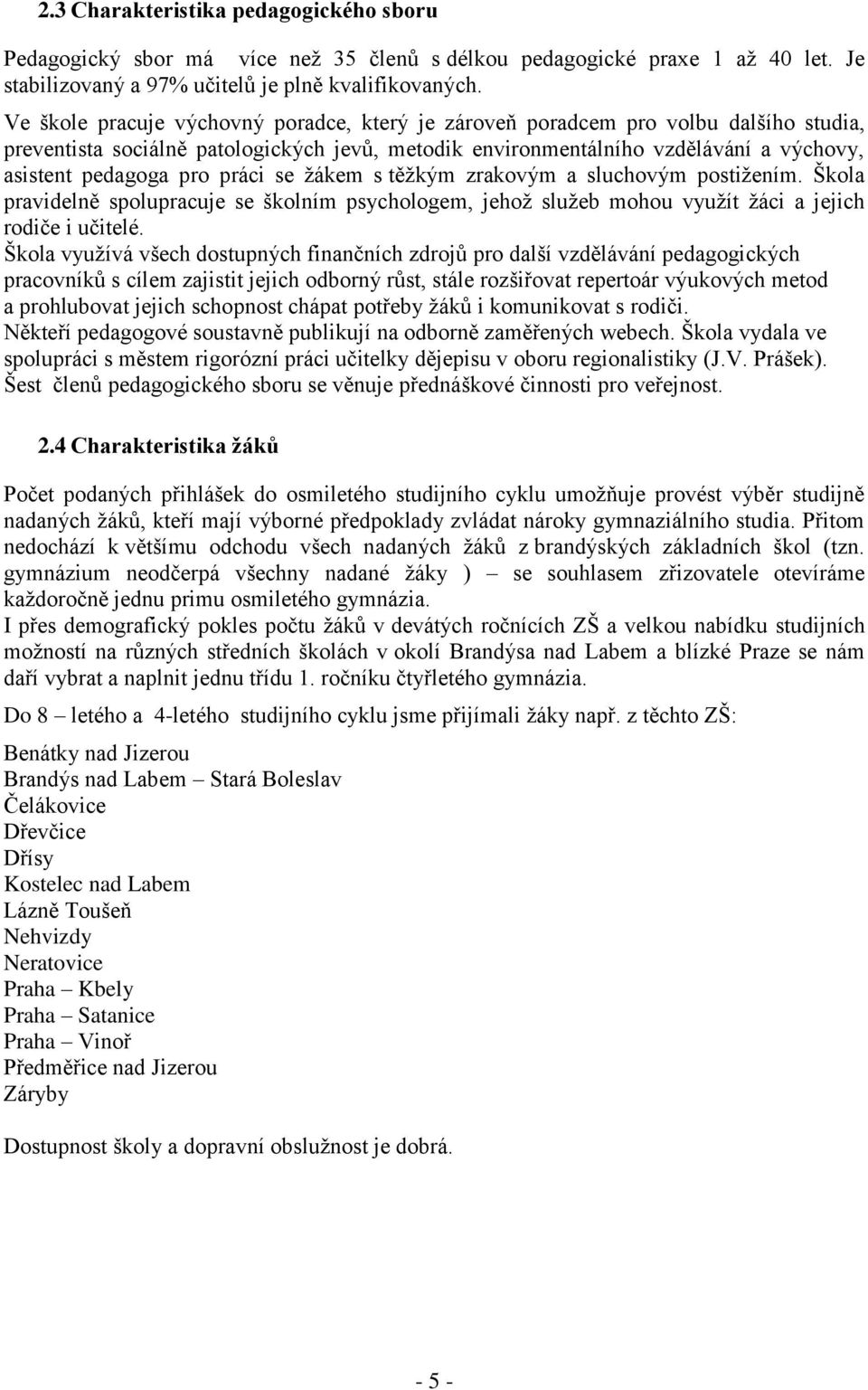 práci se žákem s těžkým zrakovým a sluchovým postižením. Škola pravidelně spolupracuje se školním psychologem, jehož služeb mohou využít žáci a jejich rodiče i učitelé.