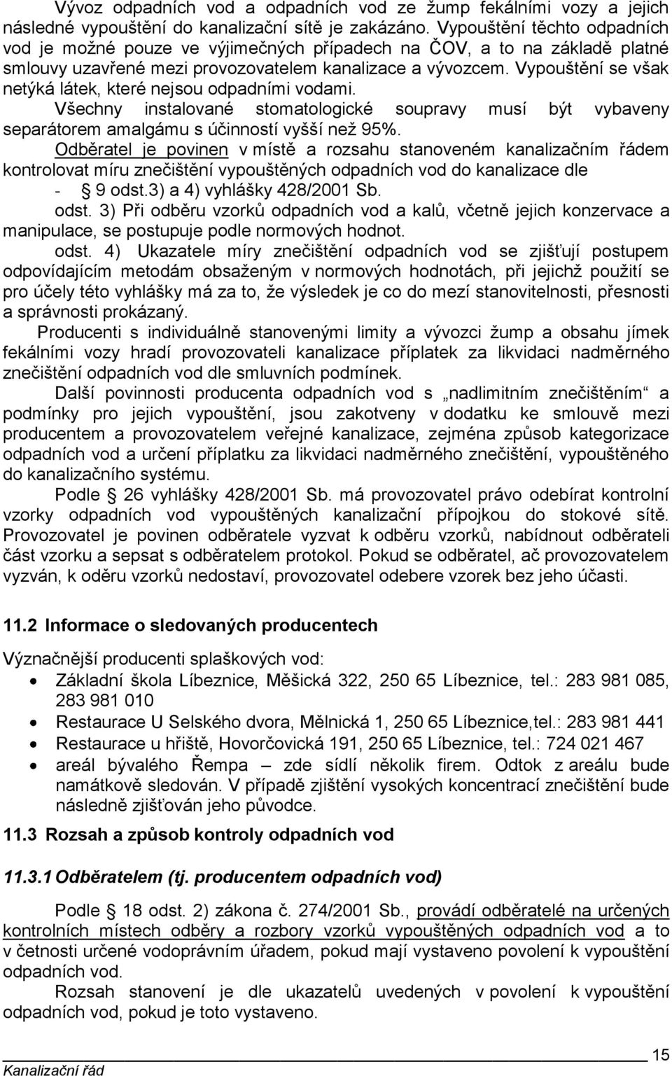 Vypouštění se však netýká látek, které nejsou odpadními vodami. Všechny instalované stomatologické soupravy musí být vybaveny separátorem amalgámu s účinností vyšší neţ 95%.