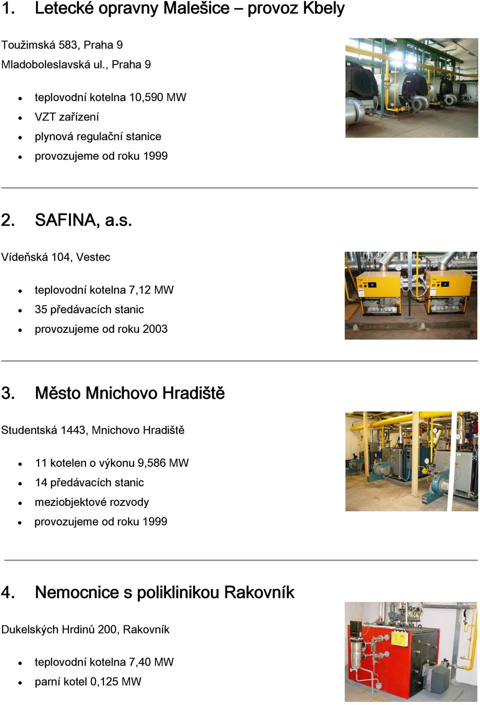anice provozujeme od roku 1999 2. SAFINA, a.s. Vídeňská 104, Vestec teplovodní kotelna 7,12 MW 35 předávacích stanic provozujeme od roku 2003 3.