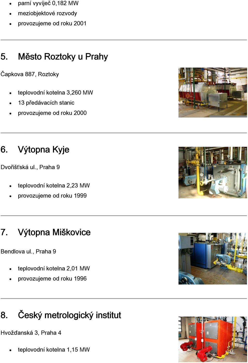 2000 6. Výtopna Kyje Dvořišťská ul., Praha 9 teplovodní kotelna 2,23 MW provozujeme od roku 1999 7.