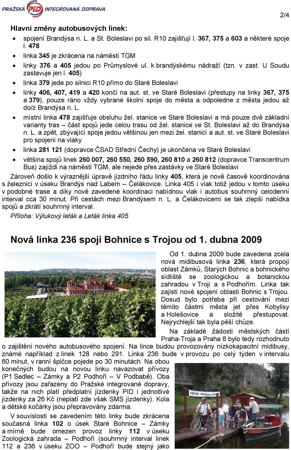 ve Staré Boleslavi (přestupy na linky, a ), pouze ráno vždy vybrané školní spoje do města a odpoledne z města jedou až do/z Brandýsa n. L. místní linka zajišťuje obsluhu žel.