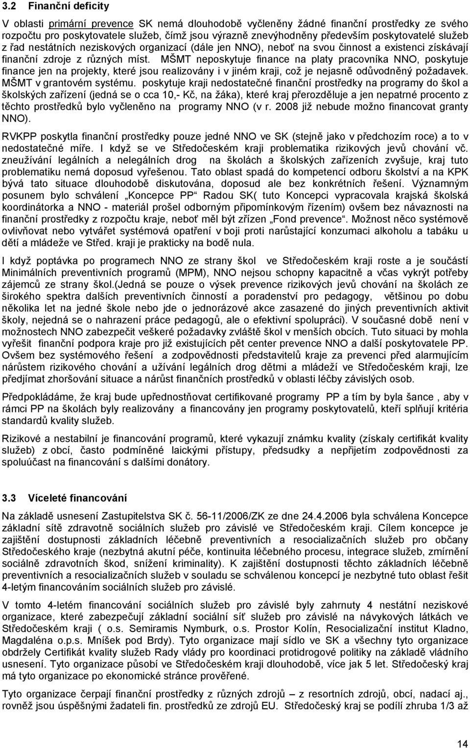 MŠMT neposkytuje finance na platy pracovníka NNO, poskytuje finance jen na projekty, které jsou realizovány i v jiném kraji, což je nejasně odůvodněný požadavek. MŠMT v grantovém systému.