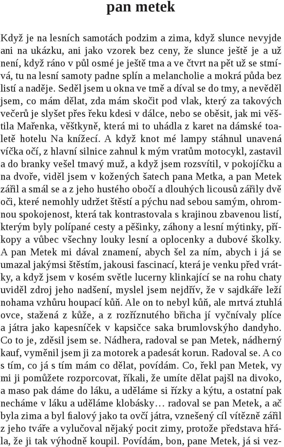 Seděl jsem u okna ve tmě a díval se do tmy, a nevěděl jsem, co mám dělat, zda mám skočit pod vlak, který za takových večerů je slyšet přes řeku kdesi v dálce, nebo se oběsit, jak mi věštila Mařenka,