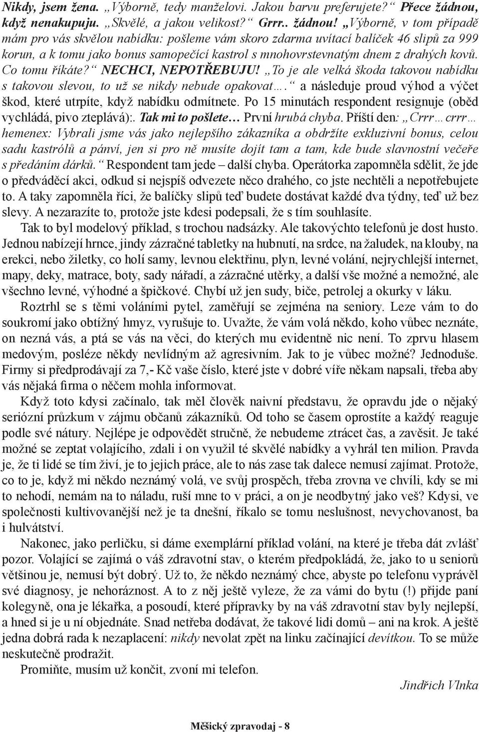 Výborně, v tom případě mám pro vás skvělou nabídku: pošleme vám skoro zdarma uvítací balíček 46 slipů za 999 korun, a k tomu jako bonus samopečící kastrol s mnohovrstevnatým dnem z drahých kovů.