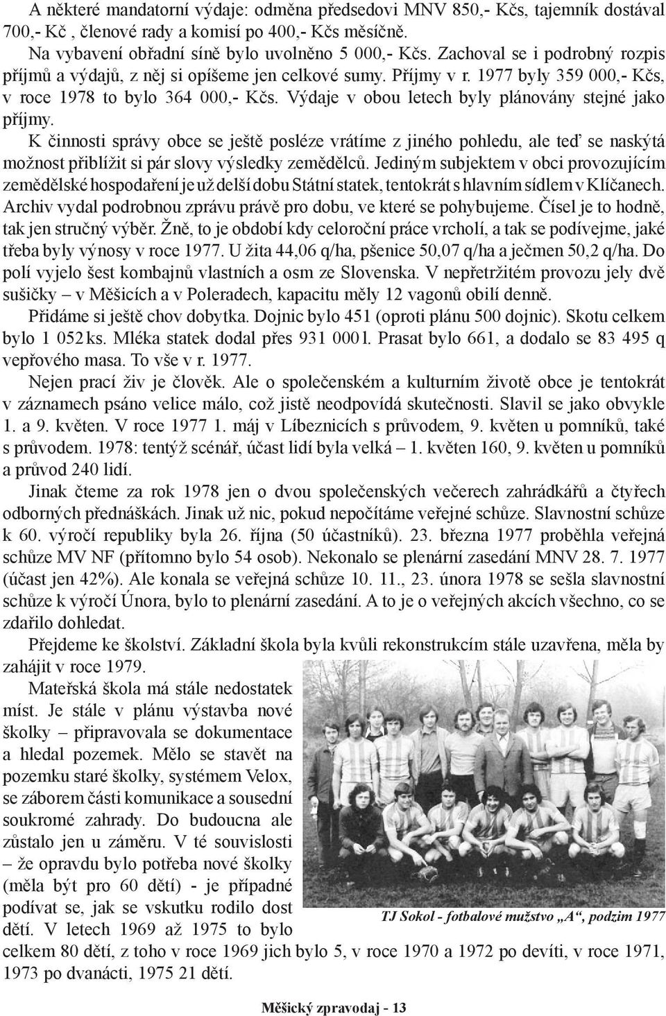 Výdaje v obou letech byly plánovány stejné jako příjmy. K činnosti správy obce se ještě posléze vrátíme z jiného pohledu, ale teď se naskýtá možnost přiblížit si pár slovy výsledky zemědělců.