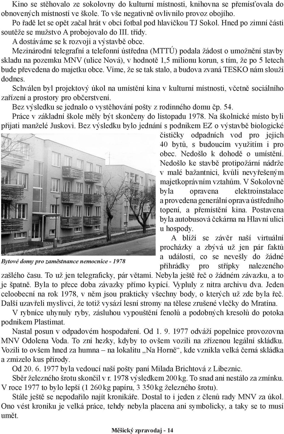 Mezinárodní telegrafní a telefonní ústředna (MTTÚ) podala žádost o umožnění stavby skladu na pozemku MNV (ulice Nová), v hodnotě 1,5 milionu korun, s tím, že po 5 letech bude převedena do majetku