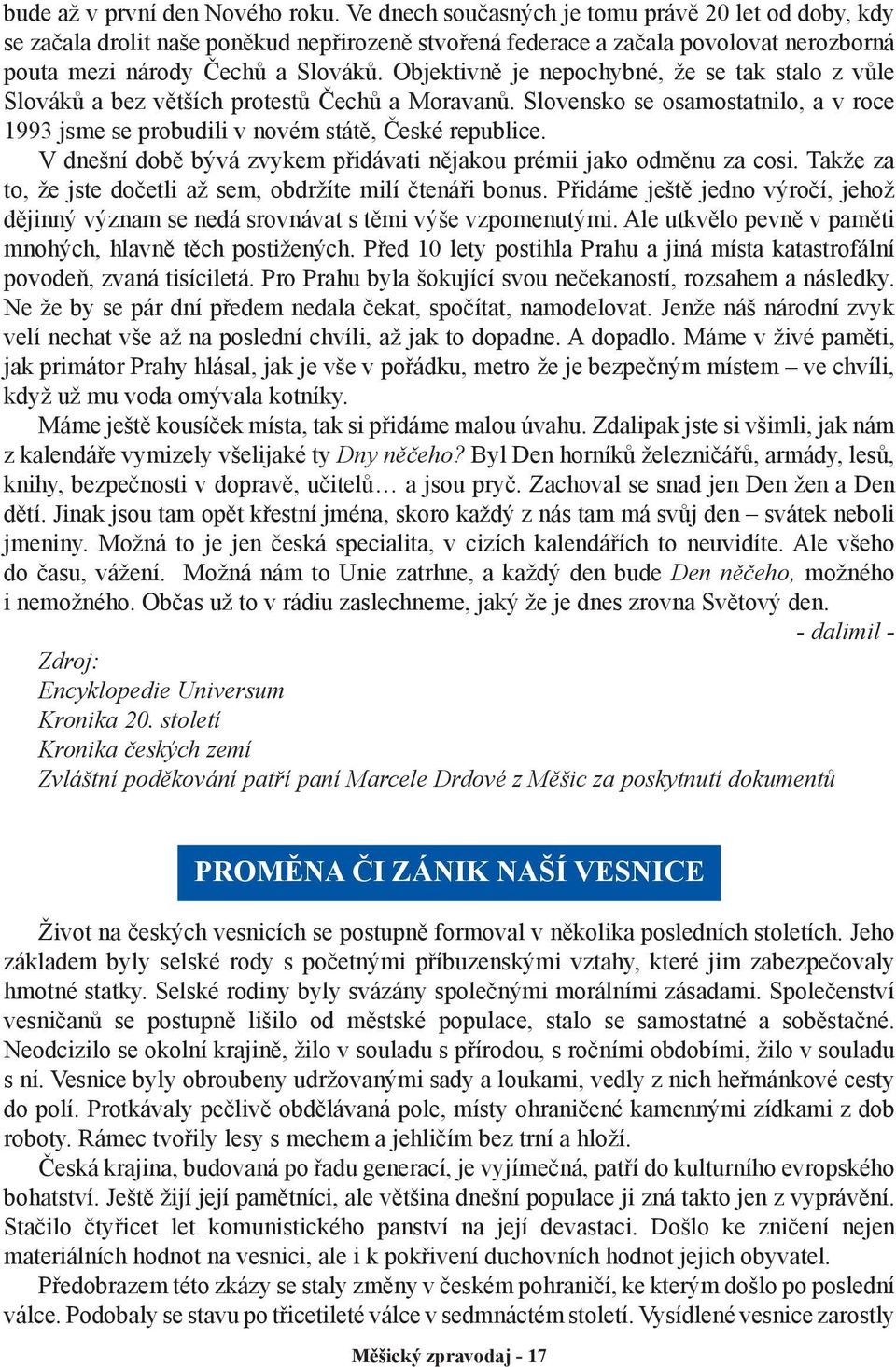 Objektivně je nepochybné, že se tak stalo z vůle Slováků a bez větších protestů Čechů a Moravanů. Slovensko se osamostatnilo, a v roce 1993 jsme se probudili v novém státě, České republice.