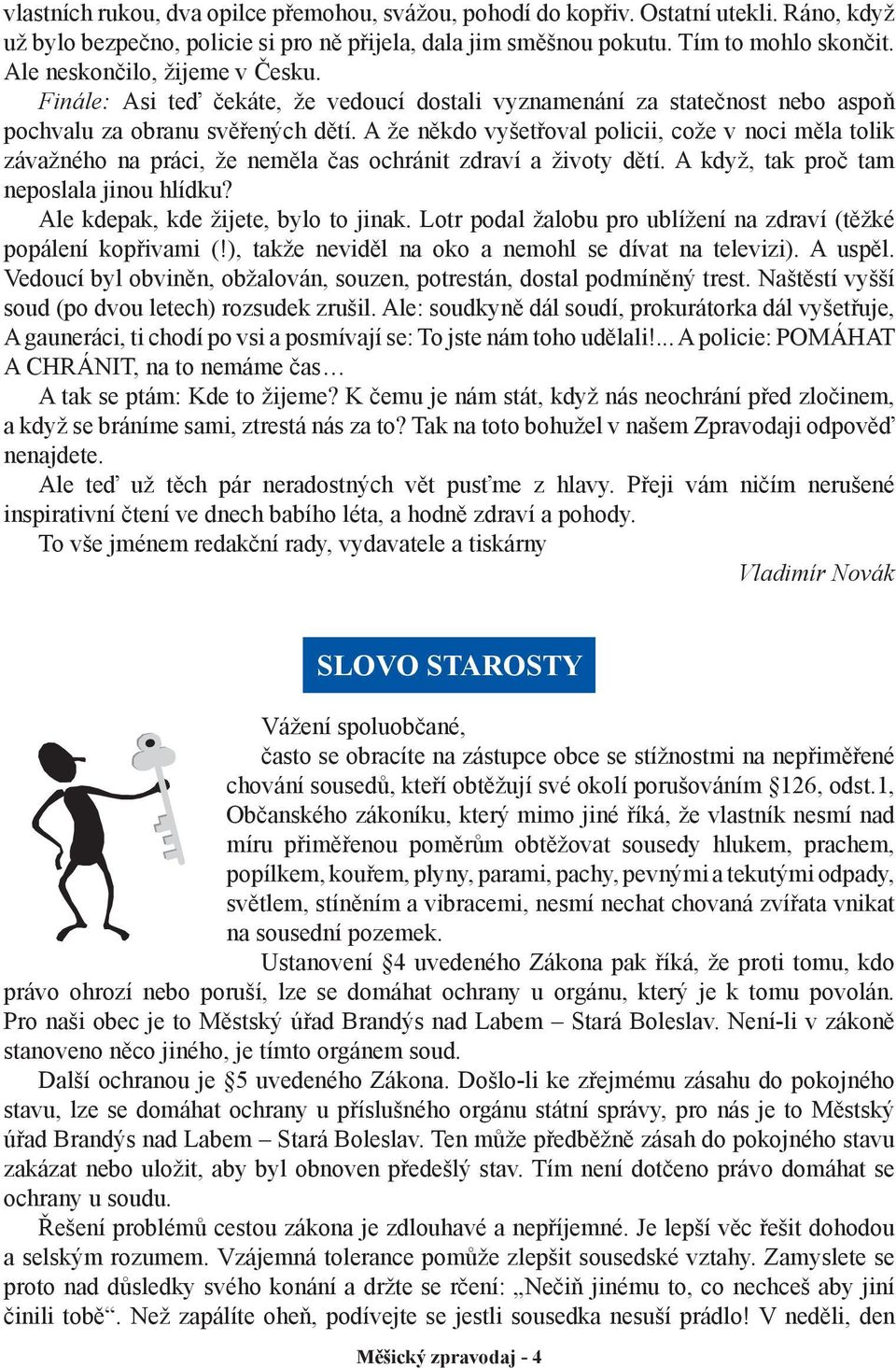 A že někdo vyšetřoval policii, cože v noci měla tolik závažného na práci, že neměla čas ochránit zdraví a životy dětí. A když, tak proč tam neposlala jinou hlídku?