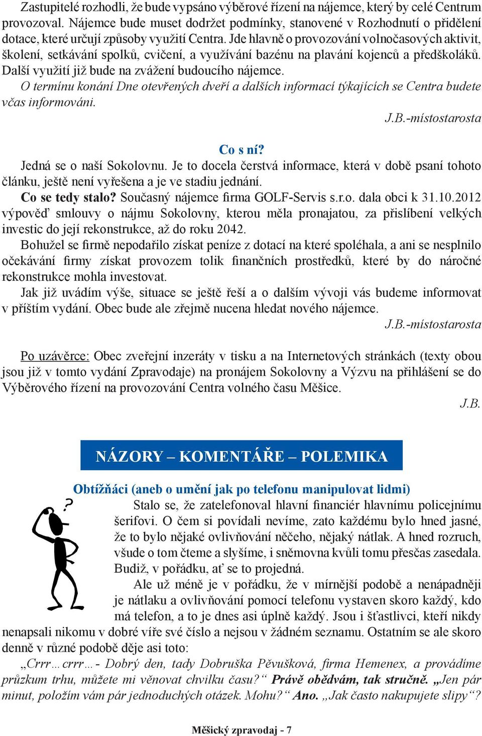 Jde hlavně o provozování volnočasových aktivit, školení, setkávání spolků, cvičení, a využívání bazénu na plavání kojenců a předškoláků. Další využití již bude na zvážení budoucího nájemce.