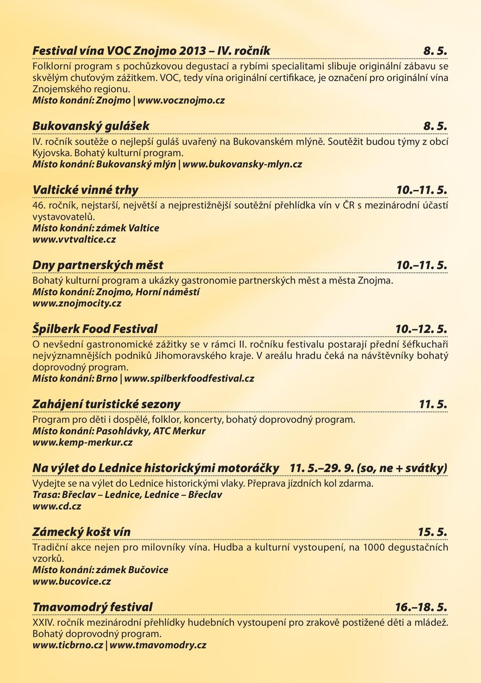 ročník soutěže o nejlepší guláš uvařený na Bukovanském mlýně. Soutěžit budou týmy z obcí Kyjovska. Bohatý kulturní program. Místo konání: Bukovanský mlýn www.bukovansky-mlyn.cz Valtické vinné trhy 10.