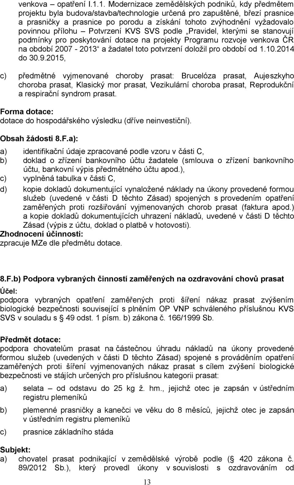 povinnou přílohu Potvrzení KVS SVS podle Pravidel, kterými se stanovují podmínky pro poskytování dotace na projekty Programu rozvoje venkova ČR na období 2007-2013 a žadatel toto potvrzení doložil