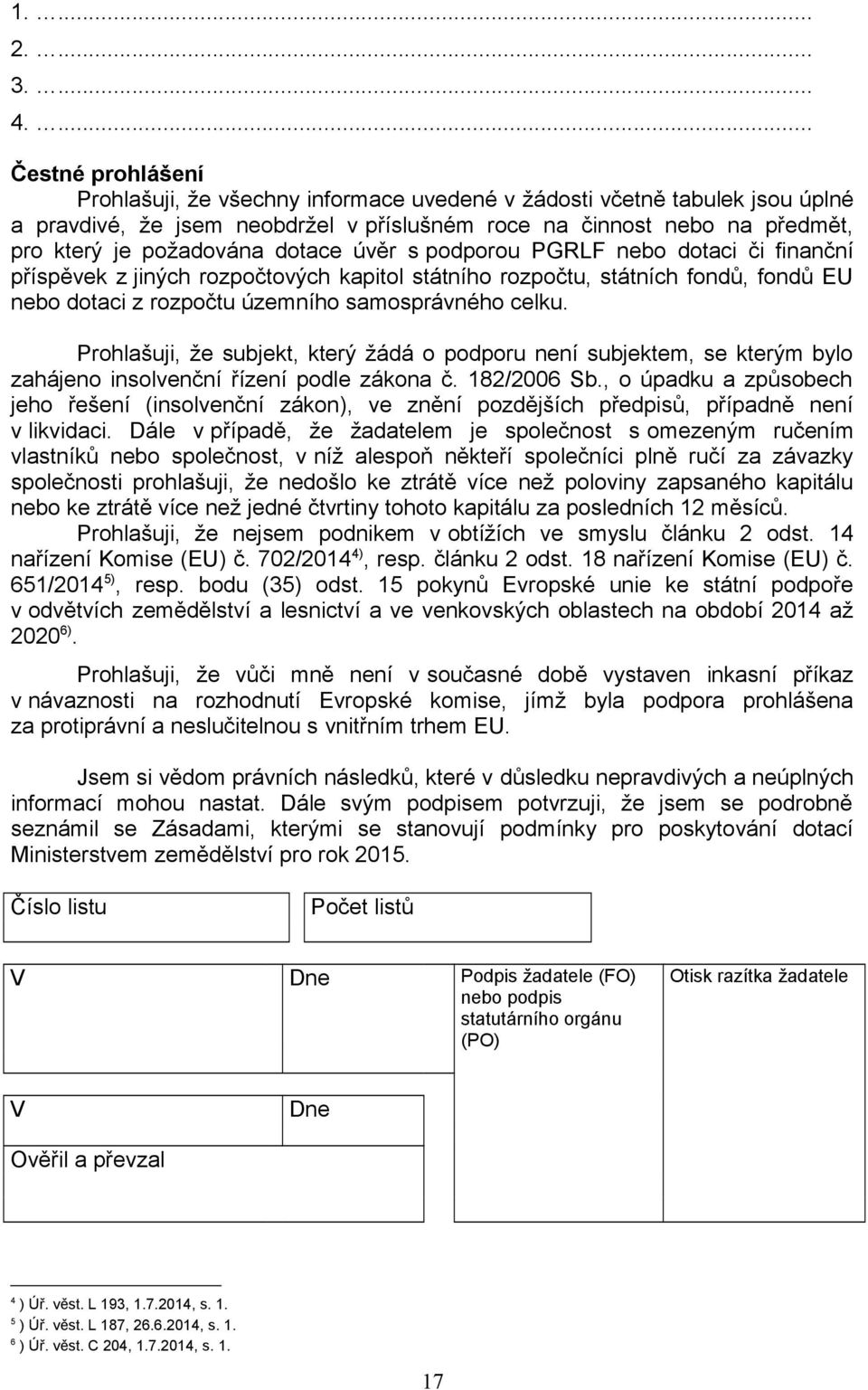 dotace úvěr s podporou PGRLF nebo dotaci či finanční příspěvek z jiných rozpočtových kapitol státního rozpočtu, státních fondů, fondů EU nebo dotaci z rozpočtu územního samosprávného celku.