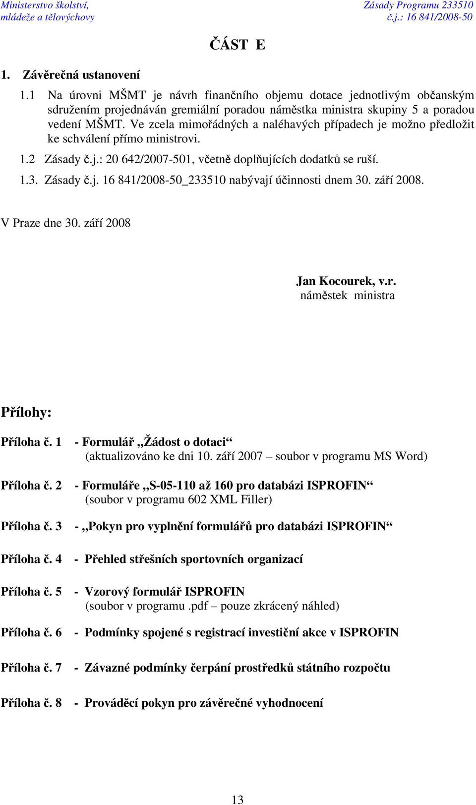 Ve zcela mimoádných a naléhavých pípadech je možno pedložit ke schválení pímo ministrovi. 1.2 Zásady.j.: 20 642/2007-501, vetn doplujících dodatk se ruší. 1.3. Zásady.j. 16 841/2008-50_233510 nabývají úinnosti dnem 30.