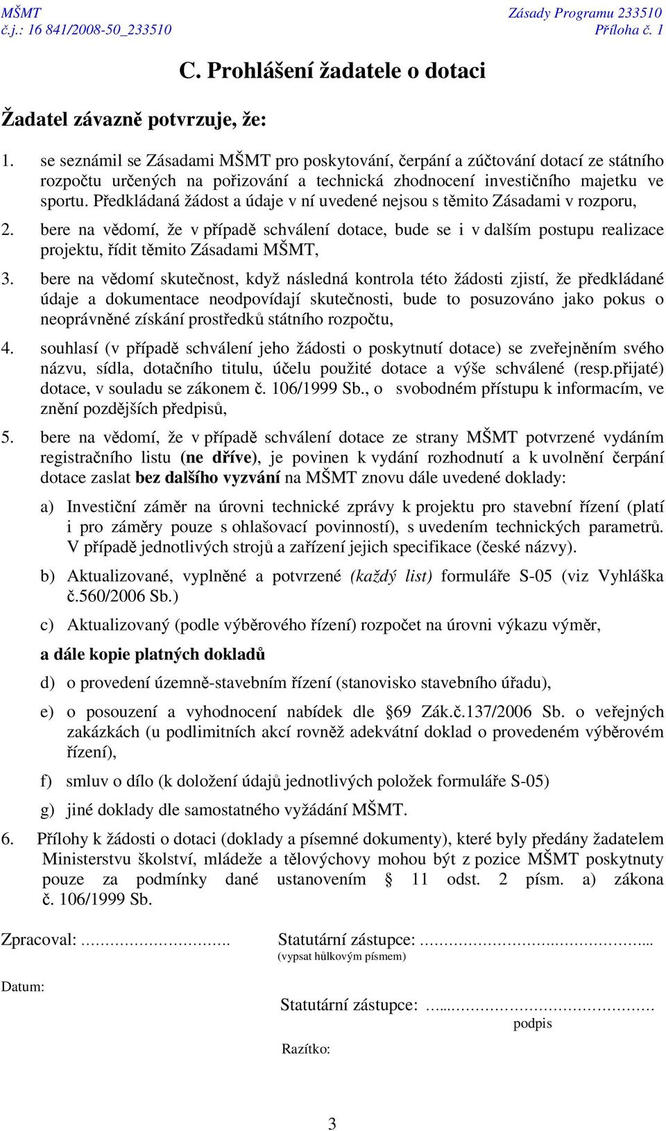 Pedkládaná žádost a údaje v ní uvedené nejsou s tmito Zásadami v rozporu, 2. bere na vdomí, že v pípad schválení dotace, bude se i v dalším postupu realizace projektu, ídit tmito Zásadami MŠMT, 3.