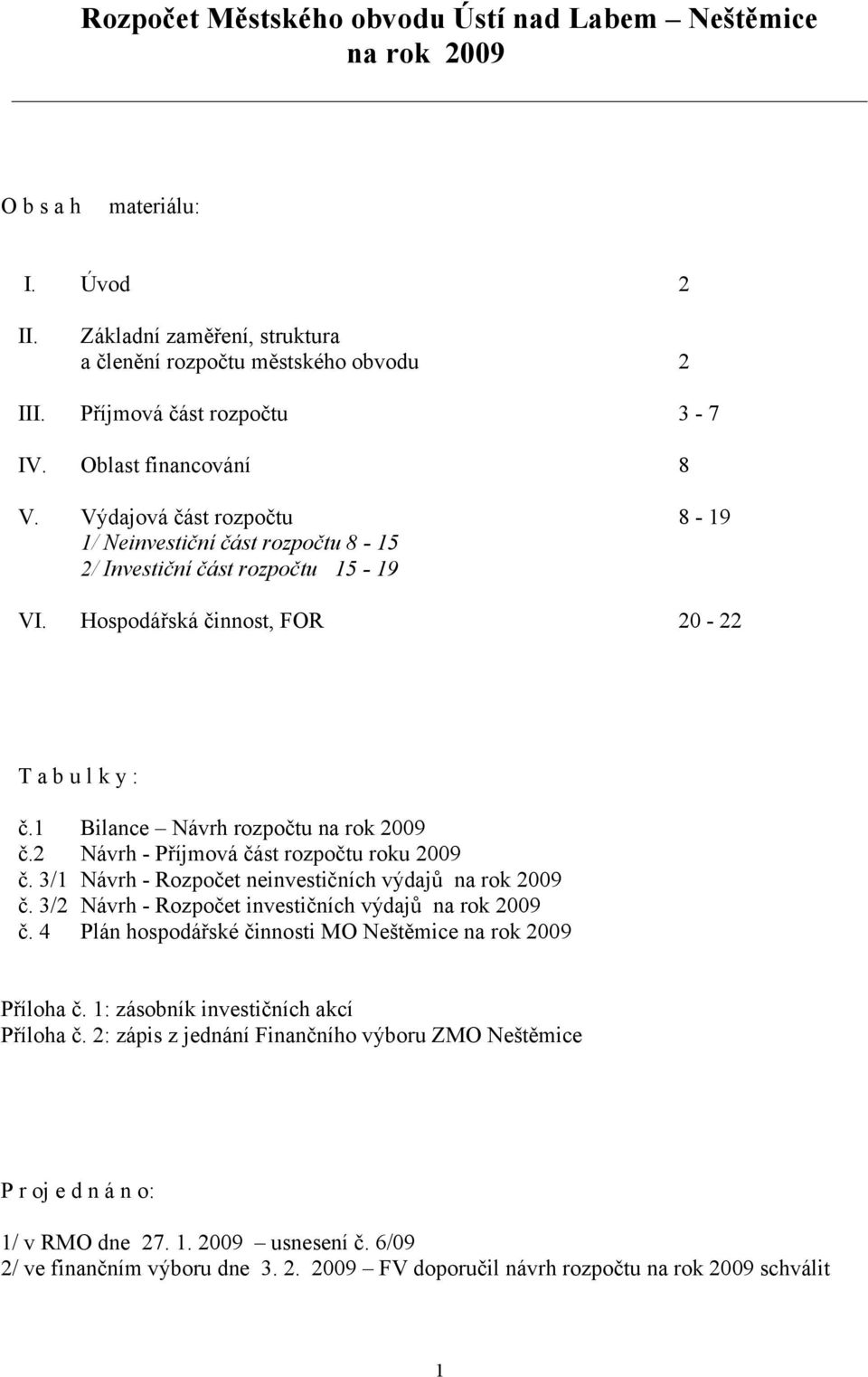 1 Bilance Návrh rozpočtu na rok 2009 č.2 Návrh - Příjmová část rozpočtu roku 2009 č. 3/1 Návrh - Rozpočet neinvestičních výdajů na rok 2009 č. 3/2 Návrh - Rozpočet investičních výdajů na rok 2009 č.