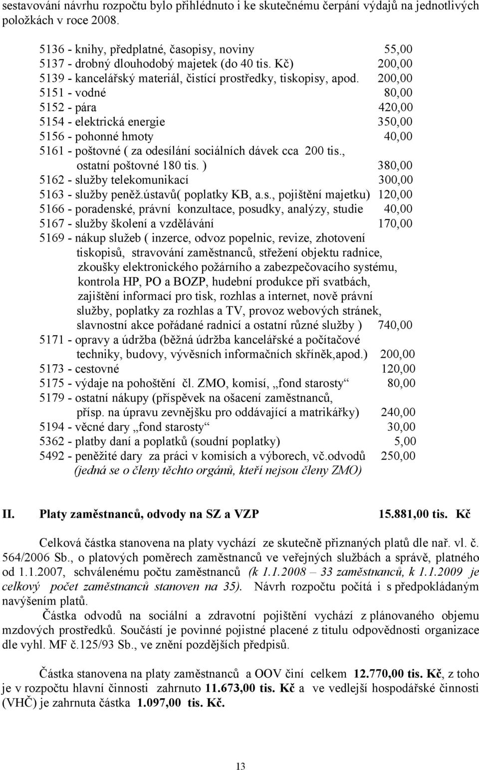 200,00 5151 - vodné 80,00 5152 - pára 420,00 5154 - elektrická energie 350,00 5156 - pohonné hmoty 40,00 5161 - poštovné ( za odesílání sociálních dávek cca 200 tis., ostatní poštovné 180 tis.