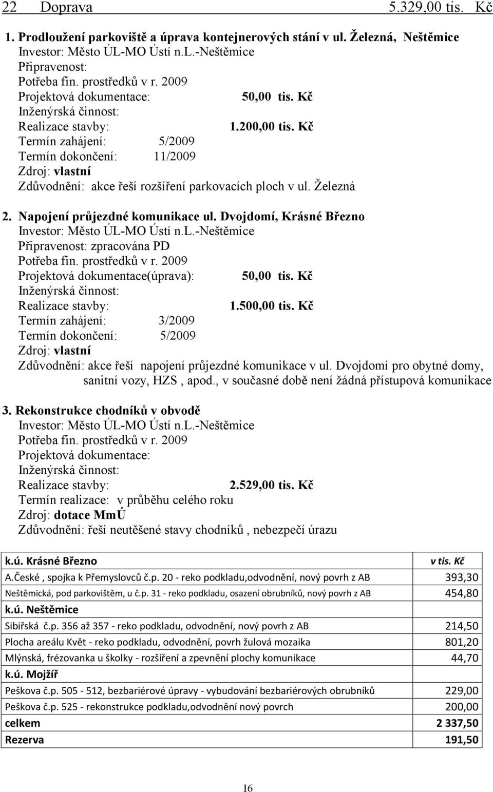 Kč Termín zahájení: 5/2009 Termín dokončení: 11/2009 Zdroj: vlastní Zdůvodnění: akce řeší rozšíření parkovacích ploch v ul. Železná 2. Napojení průjezdné komunikace ul.