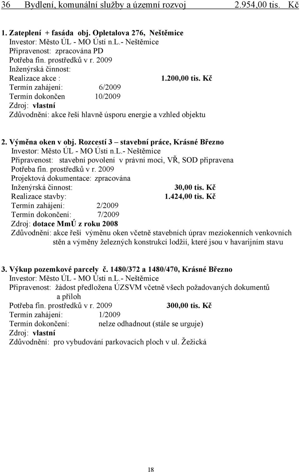 Kč Termín zahájení: 6/2009 Termín dokončen 10/2009 Zdroj: vlastní Zdůvodnění: akce řeší hlavně úsporu energie a vzhled objektu 2. Výměna oken v obj.