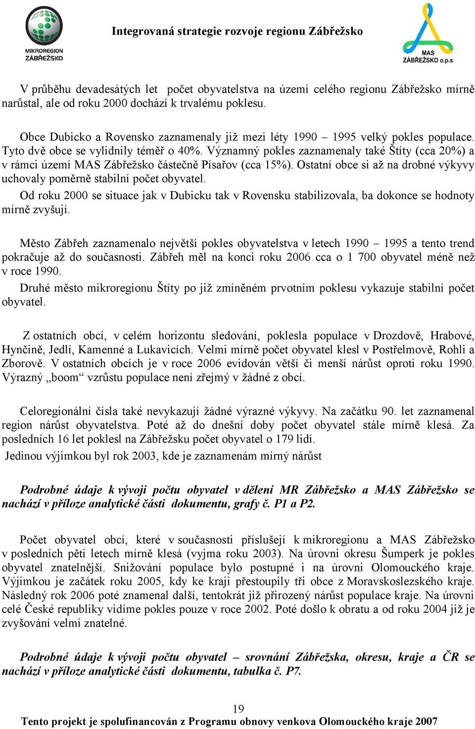 Významný pokles zaznamenaly také Štíty (cca 20%) a v rámci území MAS Zábřeţsko částečně Písařov (cca 15%). Ostatní obce si aţ na drobné výkyvy uchovaly poměrně stabilní počet obyvatel.