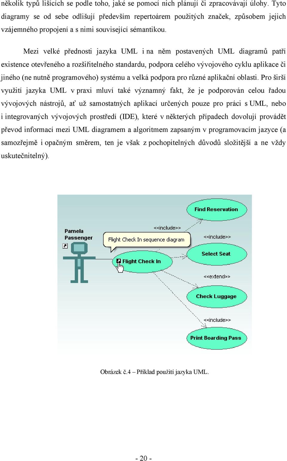 Mezi velké přednosti jazyka UML i na něm postavených UML diagramů patří existence otevřeného a rozšiřitelného standardu, podpora celého vývojového cyklu aplikace či jiného (ne nutně programového)