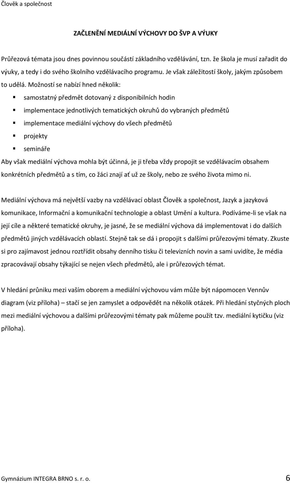 Možností se nabízí hned několik: samostatný předmět dotovaný z disponibilních hodin implementace jednotlivých tematických okruhů do vybraných předmětů implementace mediální výchovy do všech předmětů