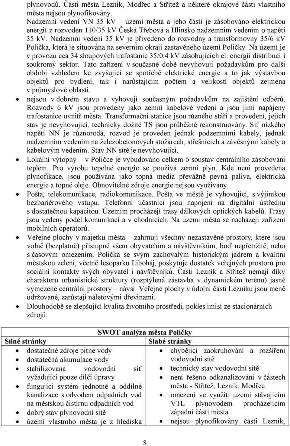 Nadzemní vedení 35 kv je přivedeno do rozvodny a transformovny 35/6 kv Polička, která je situována na severním okraji zastavěného území Poličky.