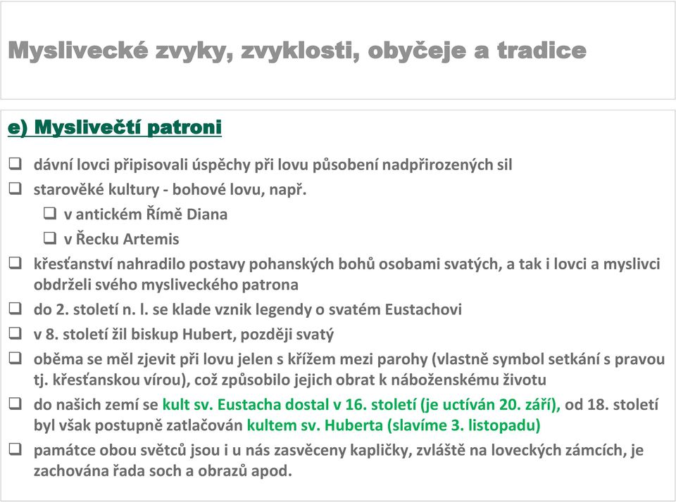 století žil biskup Hubert, později svatý oběma se měl zjevit při lovu jelen s křížem mezi parohy (vlastně symbol setkání s pravou tj.