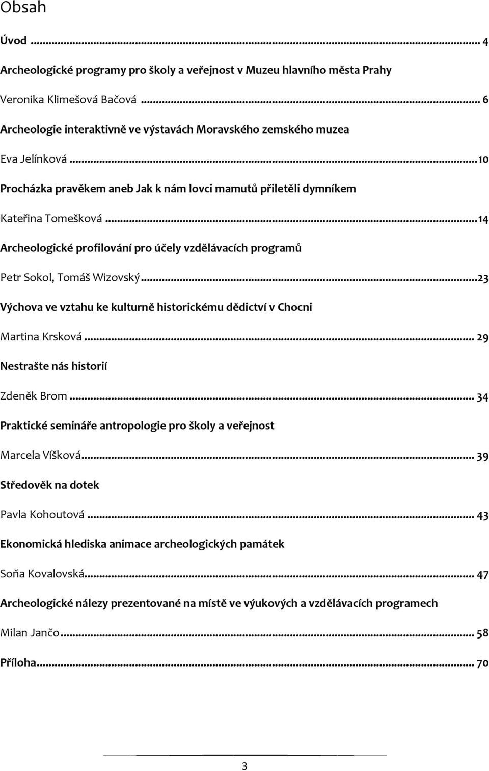 .. 23 Výchova ve vztahu ke kulturně historickému dědictví v Chocni Martina Krsková... 29 Nestrašte nás historií Zdeněk Brom... 34 Praktické semináře antropologie pro školy a veřejnost Marcela Víšková.