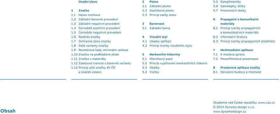 13 Princip užití značky AV ČR a značek ústavů 2 Písmo 2.1 Základní písmo 2.2 Doplňkové písmo 2.3 Princip sazby textu 3 Barevnost 3.1 Základní barvy 4 Vizuální styl 4.1 Ukázky aplikací 4.