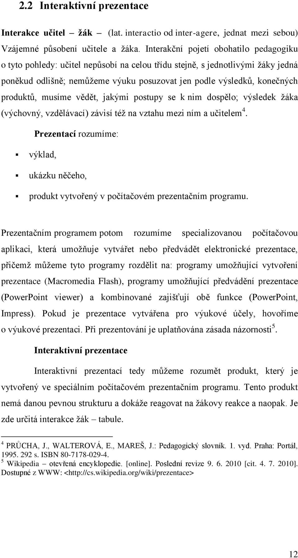 produktů, musíme vědět, jakými postupy se k nim dospělo; výsledek ţáka (výchovný, vzdělávací) závisí téţ na vztahu mezi ním a učitelem 4.