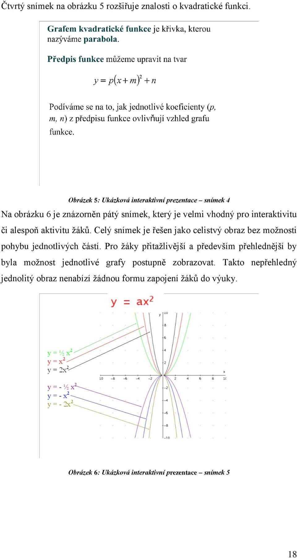 alespoň aktivitu ţáků. Celý snímek je řešen jako celistvý obraz bez moţnosti pohybu jednotlivých částí.