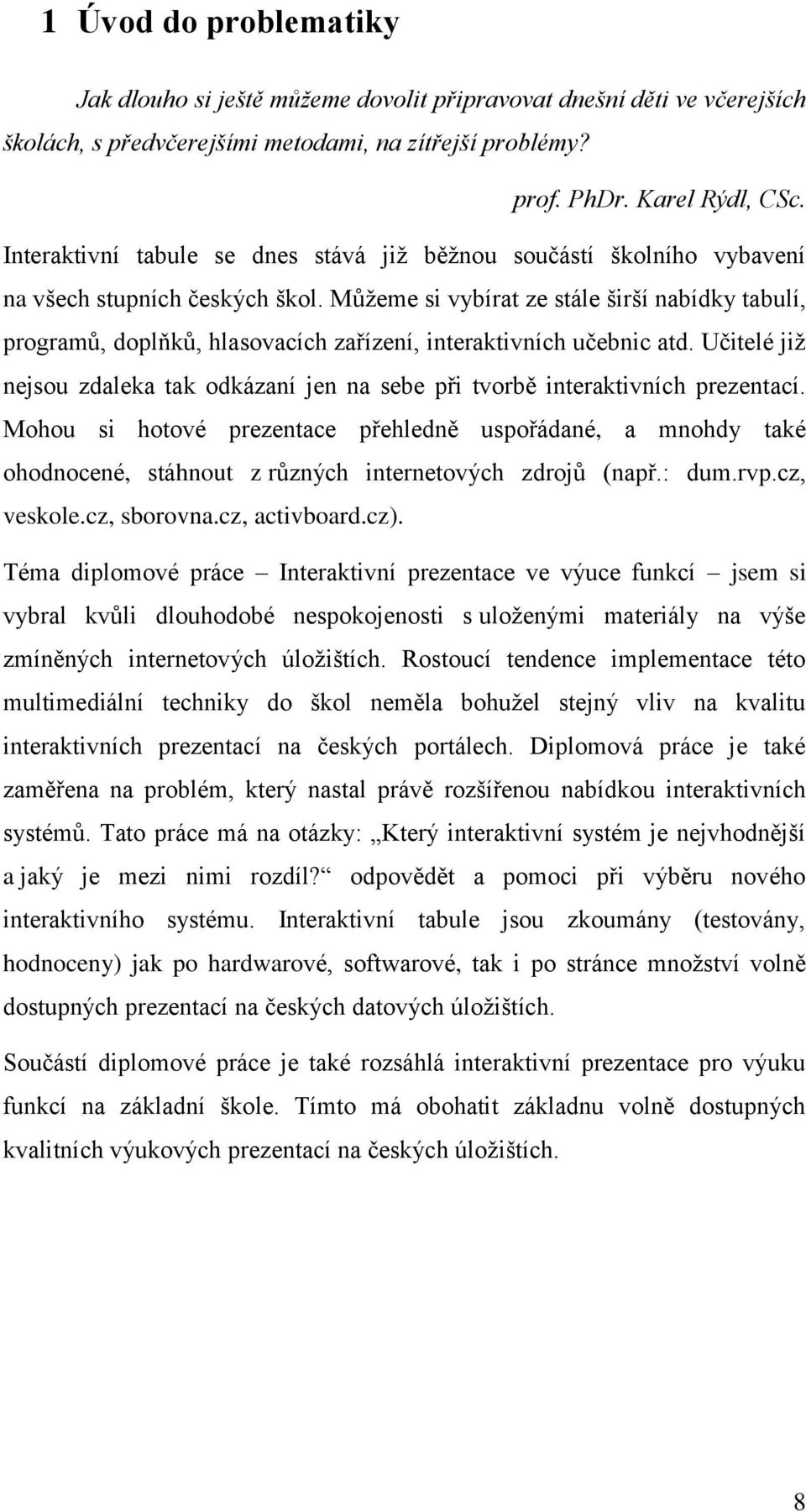 Můţeme si vybírat ze stále širší nabídky tabulí, programů, doplňků, hlasovacích zařízení, interaktivních učebnic atd.