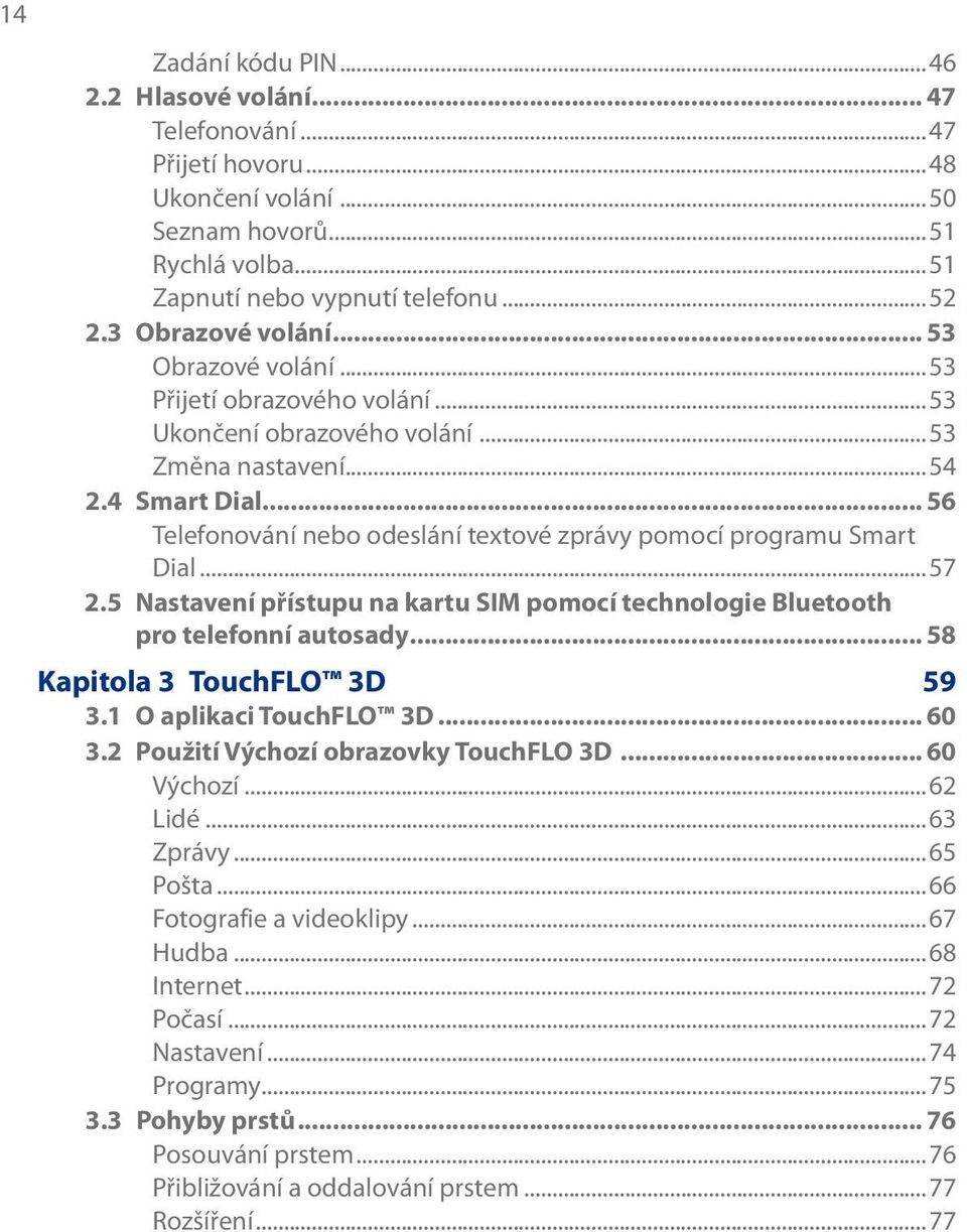 ..57 2.5 Nastavení přístupu na kartu SIM pomocí technologie Bluetooth pro telefonní autosady... 58 Kapitola 3 TouchFLO 3D 59 3.1 O aplikaci TouchFLO 3D... 60 3.2 Použití Výchozí obrazovky TouchFLO 3D.