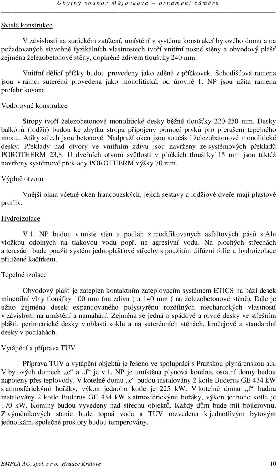 Schodišťová ramena jsou v rámci suterénů provedena jako monolitická, od úrovně 1. NP jsou užita ramena prefabrikovaná.