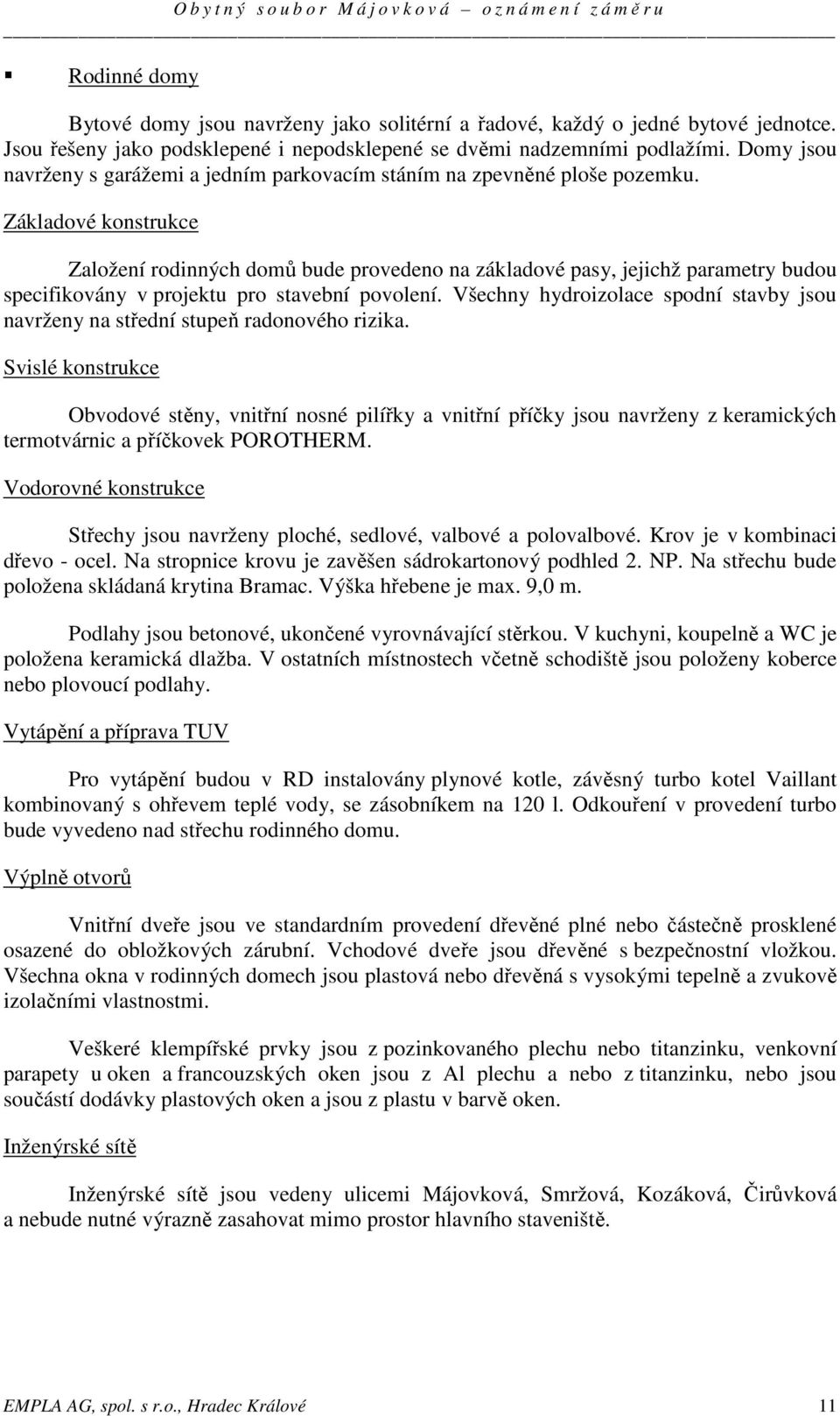 Základové konstrukce Založení rodinných domů bude provedeno na základové pasy, jejichž parametry budou specifikovány v projektu pro stavební povolení.