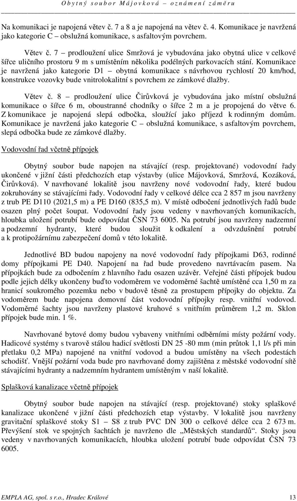 Komunikace je navržená jako kategorie D1 obytná komunikace s návrhovou rychlostí 20 km/hod, konstrukce vozovky bude vnitrolokalitní s povrchem ze zámkové dlažby. Větev č.