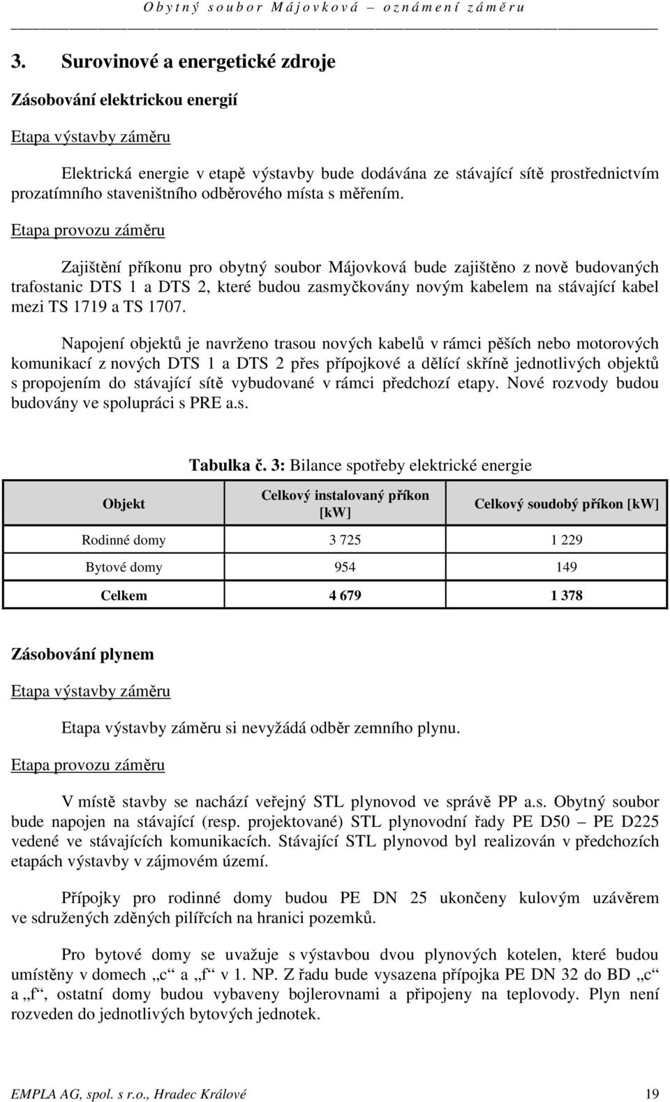 Etapa provozu záměru Zajištění příkonu pro obytný soubor Májovková bude zajištěno z nově budovaných trafostanic DTS 1 a DTS 2, které budou zasmyčkovány novým kabelem na stávající kabel mezi TS 1719 a