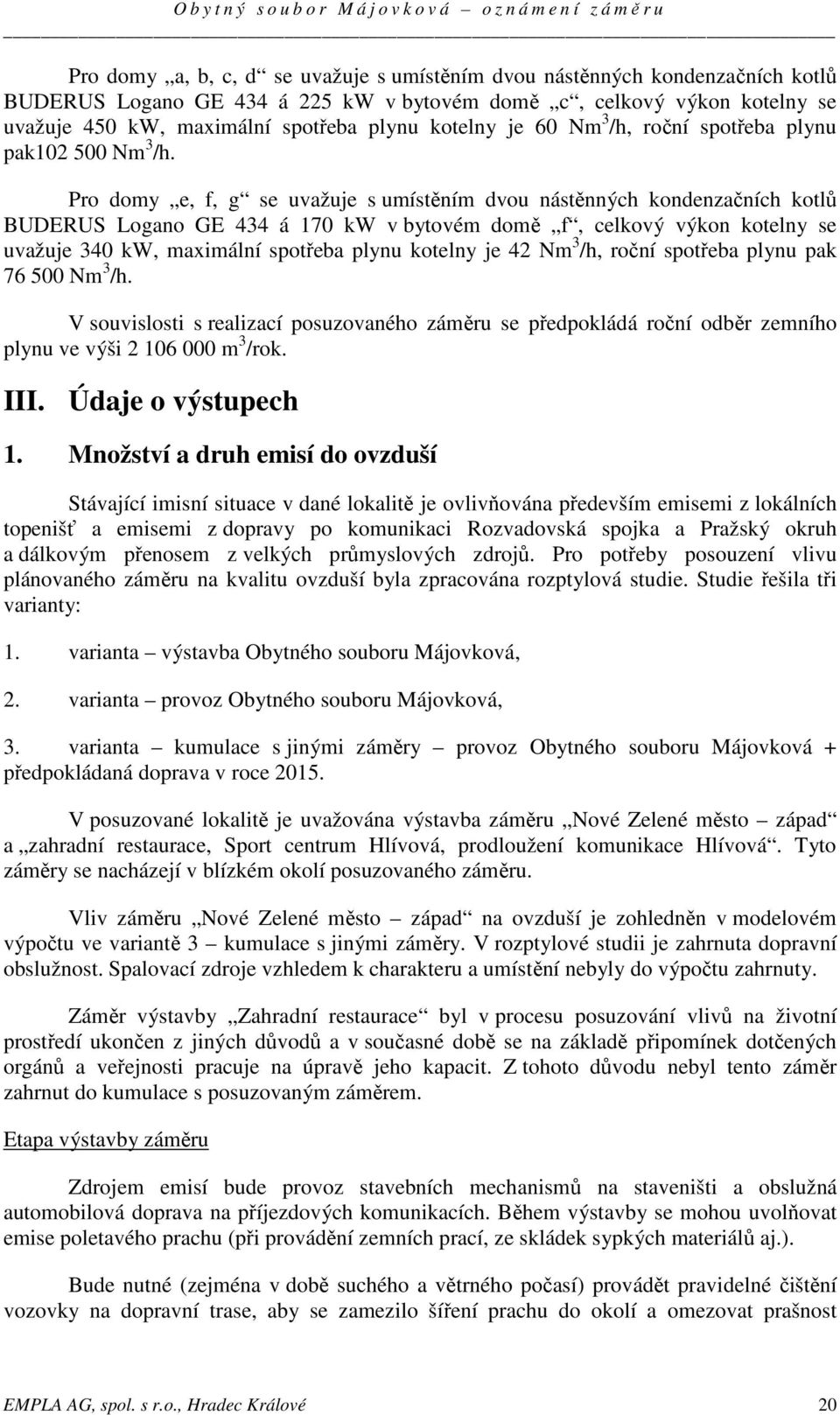 Pro domy e, f, g se uvažuje s umístěním dvou nástěnných kondenzačních kotlů BUDERUS Logano GE 434 á 170 kw v bytovém domě f, celkový výkon kotelny se uvažuje 340 kw, maximální spotřeba plynu kotelny