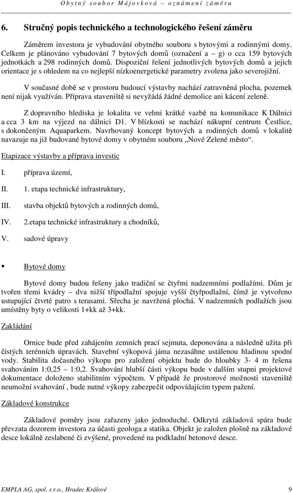 Dispoziční řešení jednotlivých bytových domů a jejich orientace je s ohledem na co nejlepší nízkoenergetické parametry zvolena jako severojižní.