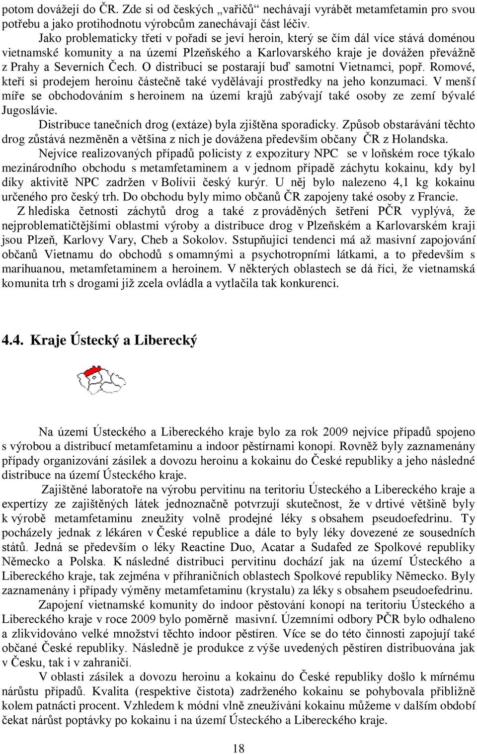 O distribuci se postarají buď samotní Vietnamci, popř. Romové, kteří si prodejem heroinu částečně také vydělávají prostředky na jeho konzumaci.