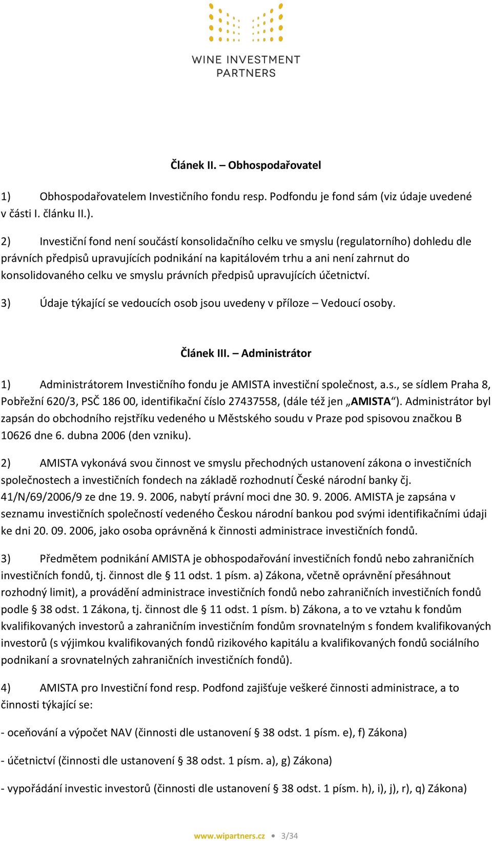 2) Investiční fond není součástí konsolidačního celku ve smyslu (regulatorního) dohledu dle právních předpisů upravujících podnikání na kapitálovém trhu a ani není zahrnut do konsolidovaného celku ve